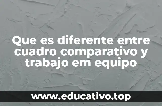 Que es diferente entre cuadro comparativo y trabajo em equipo