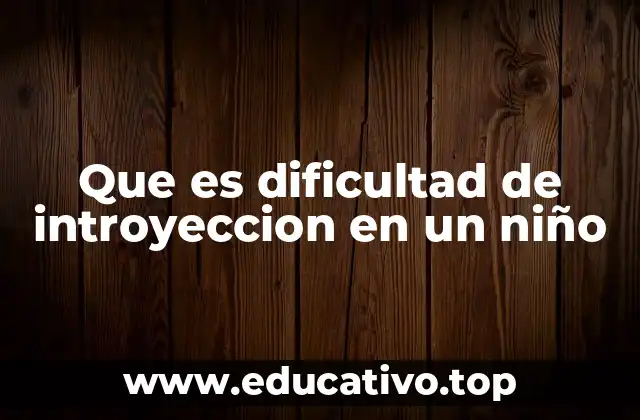 Que es dificultad de introyeccion en un niño