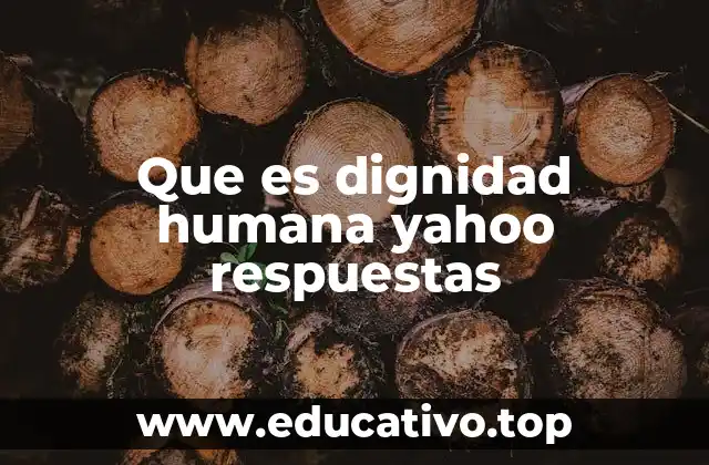 Que es dignidad humana yahoo respuestas