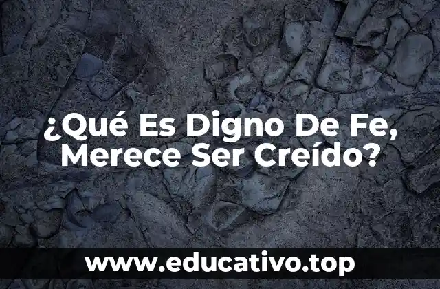 ¿Qué Es Digno De Fe, Merece Ser Creído?
