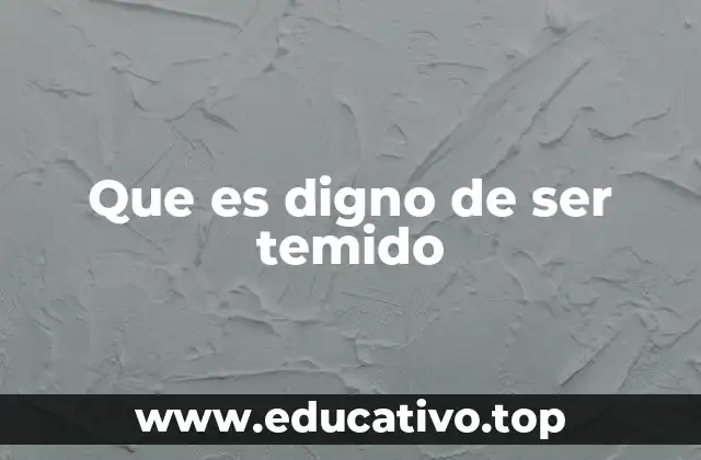 Que es digno de ser temido