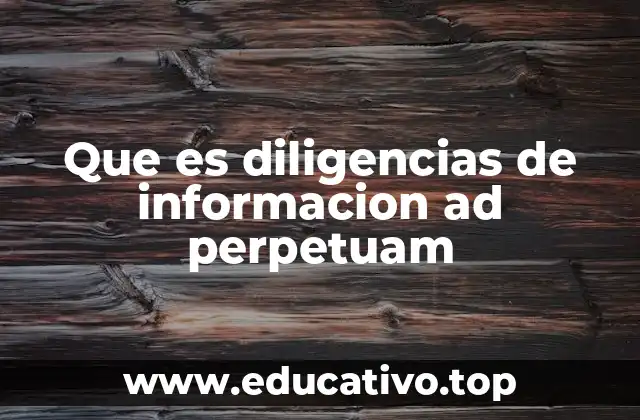 Que es diligencias de informacion ad perpetuam