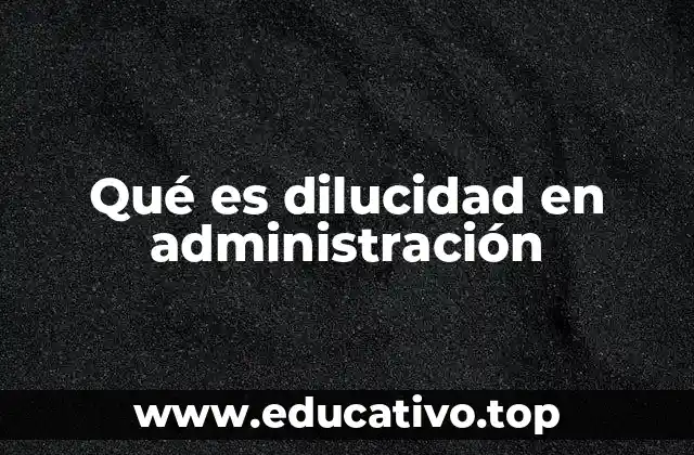 Qué es dilucidad en administración