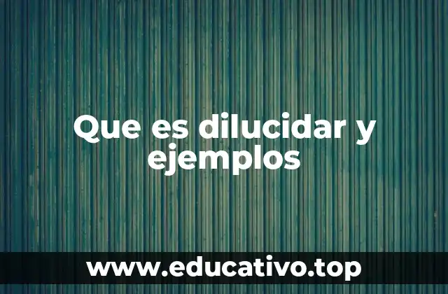 Que es dilucidar y ejemplos