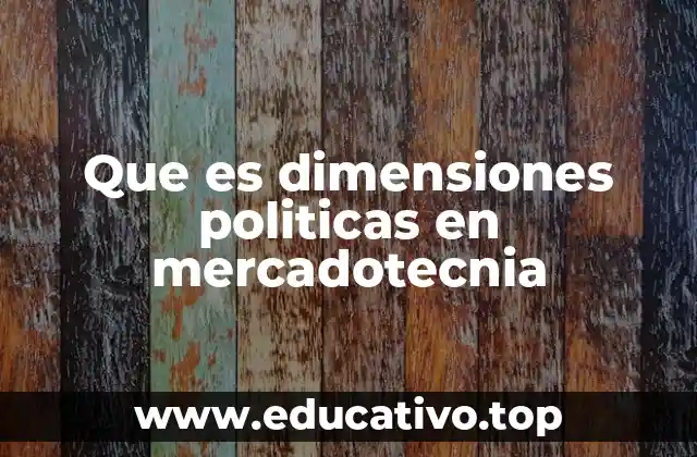 Que es dimensiones politicas en mercadotecnia