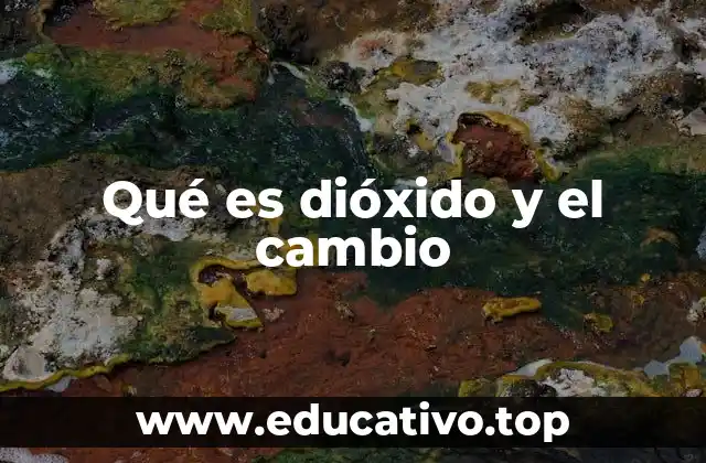 Qué es dióxido y el cambio