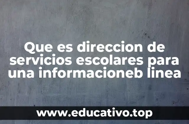 Que es direccion de servicios escolares para una informacioneb linea