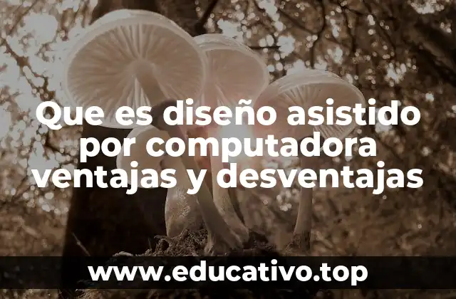 Que es diseño asistido por computadora ventajas y desventajas
