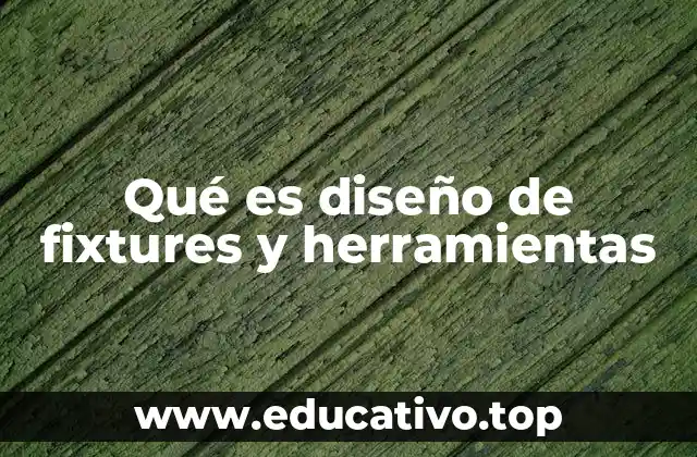 Qué es diseño de fixtures y herramientas