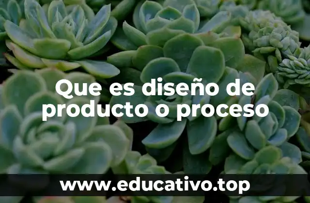 Que es diseño de producto o proceso
