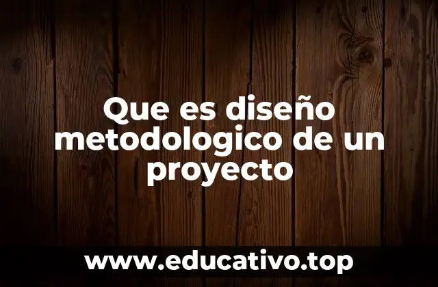 Que es diseño metodologico de un proyecto