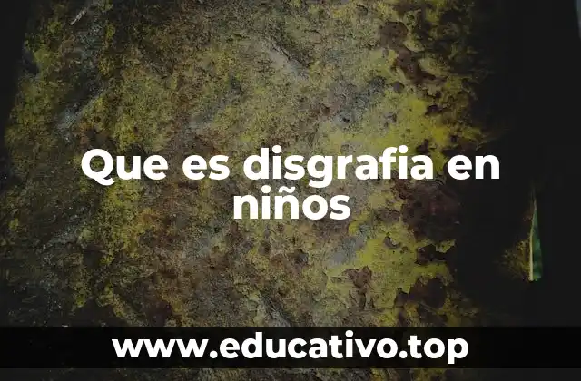Que es disgrafia en niños