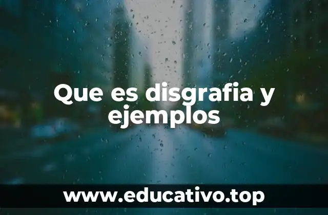 Que es disgrafia y ejemplos