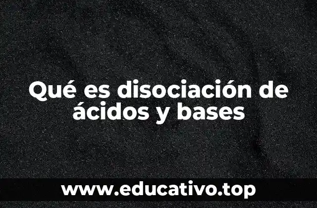Qué es disociación de ácidos y bases