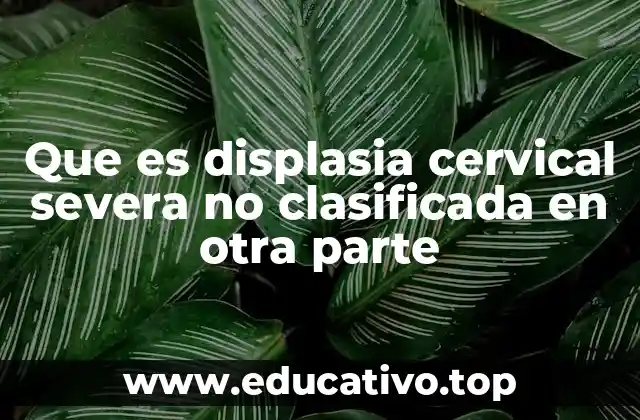 Que es displasia cervical severa no clasificada en otra parte
