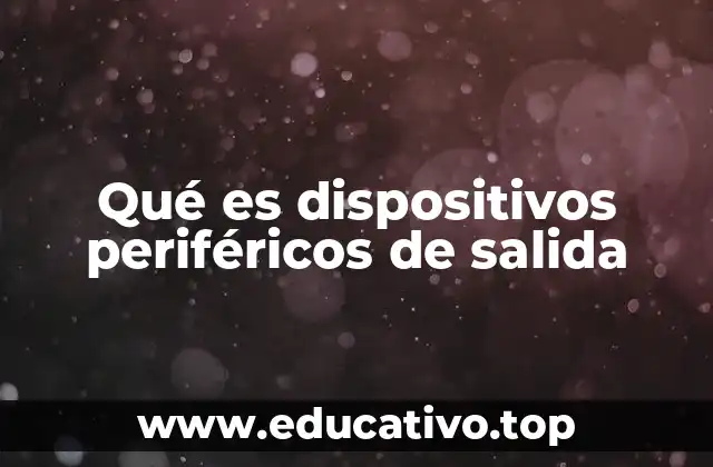 Qué es dispositivos periféricos de salida