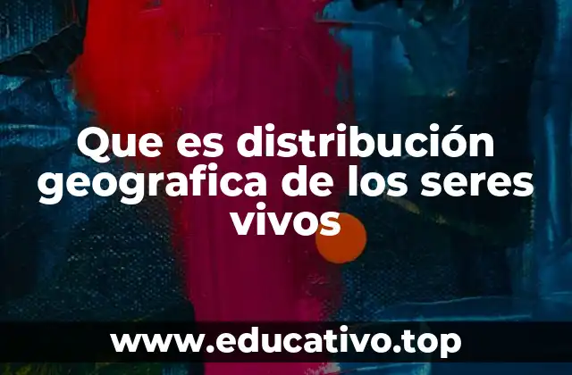 Que es distribución geografica de los seres vivos