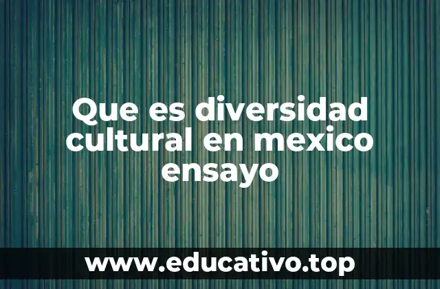 Que es diversidad cultural en mexico ensayo