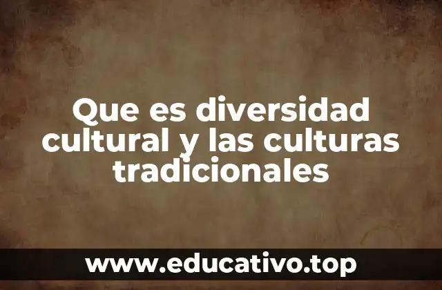 Que es diversidad cultural y las culturas tradicionales