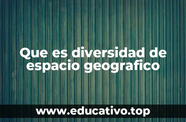 Que es diversidad de espacio geografico