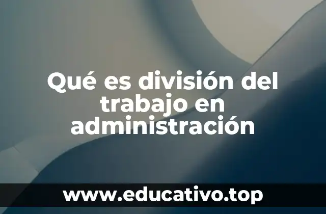 Qué es división del trabajo en administración