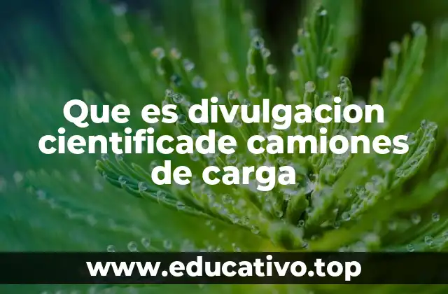 Que es divulgacion cientificade camiones de carga