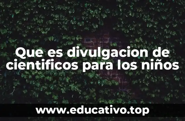 Que es divulgacion de cientificos para los niños
