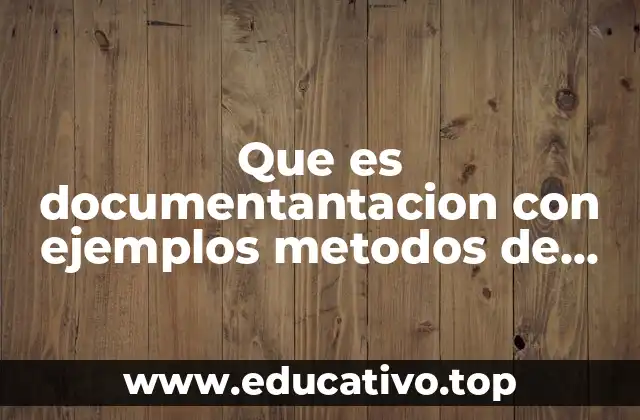 Que es documentantacion con ejemplos metodos de recopilacion de datos