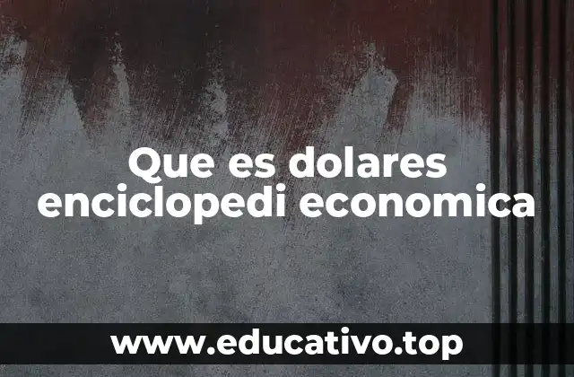 Que es dolares enciclopedi economica