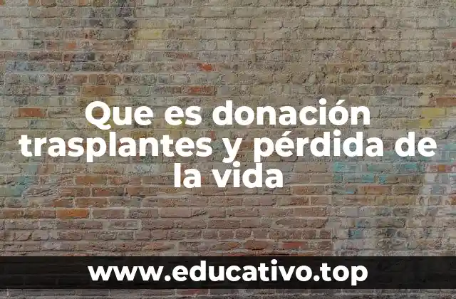 Que es donación trasplantes y pérdida de la vida
