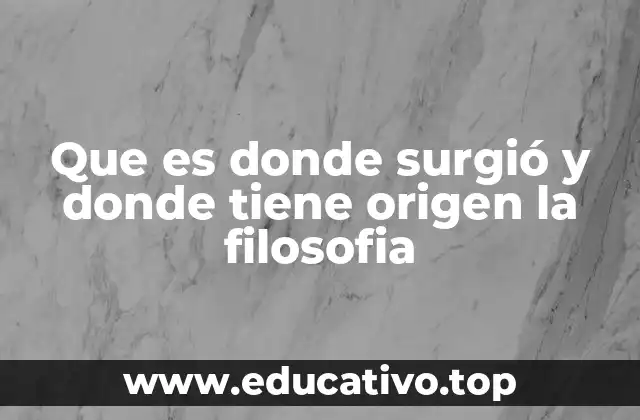 Que es donde surgió y donde tiene origen la filosofia