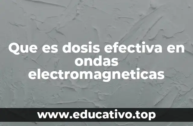 Que es dosis efectiva en ondas electromagneticas