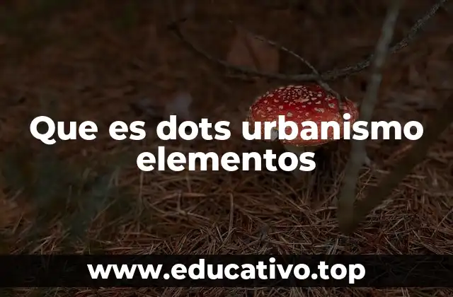 Que es dots urbanismo elementos