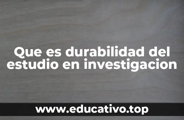 Que es durabilidad del estudio en investigacion