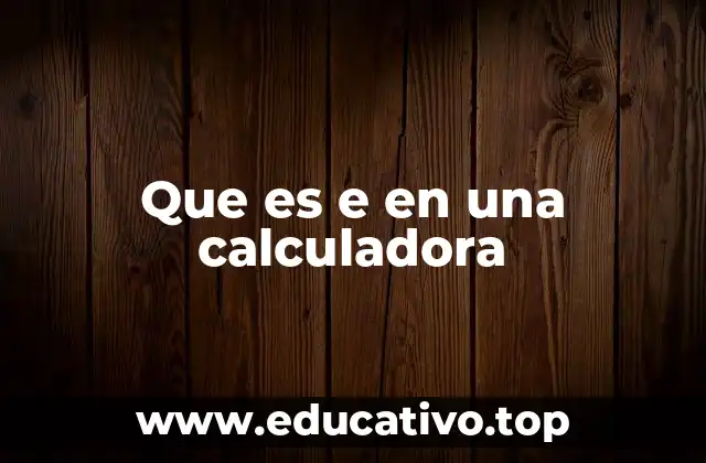 Que es e en una calculadora