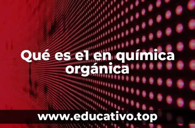 Qué es e1 en química orgánica