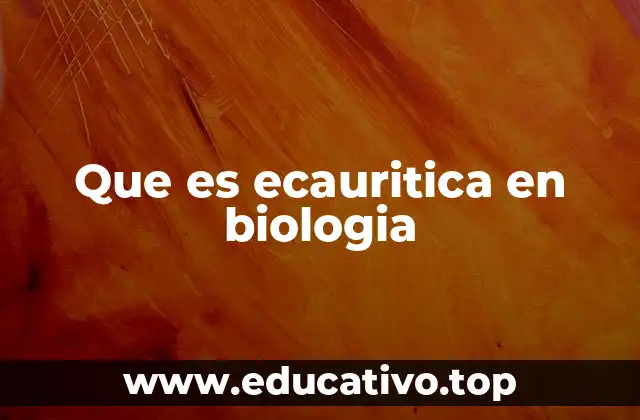 Que es ecauritica en biologia