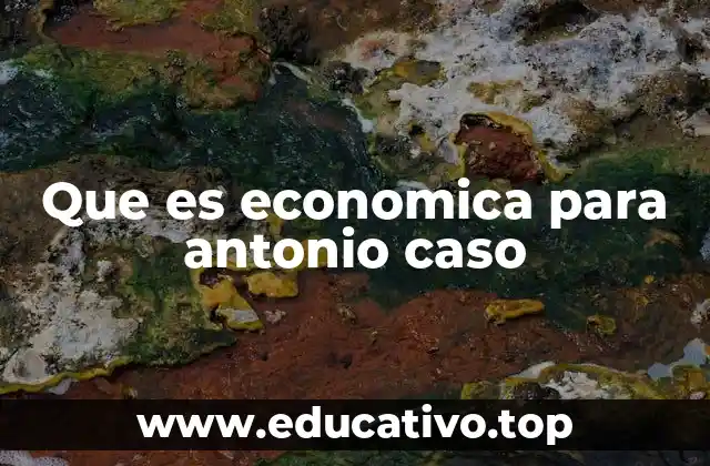 Que es economica para antonio caso