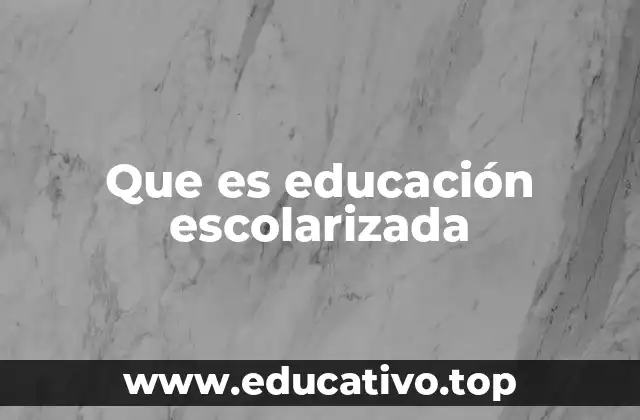 Que es educación escolarizada