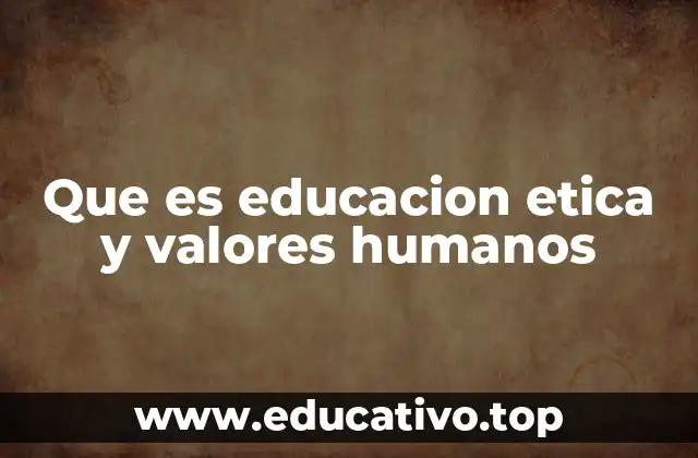 Que es educacion etica y valores humanos