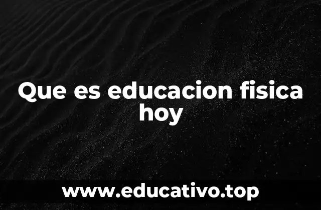 Que es educacion fisica hoy