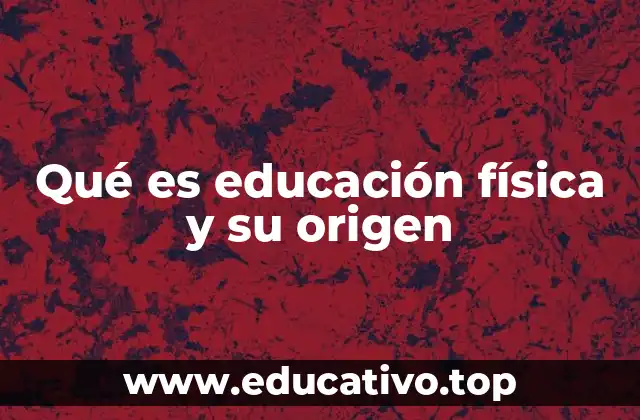 Qué es educación física y su origen