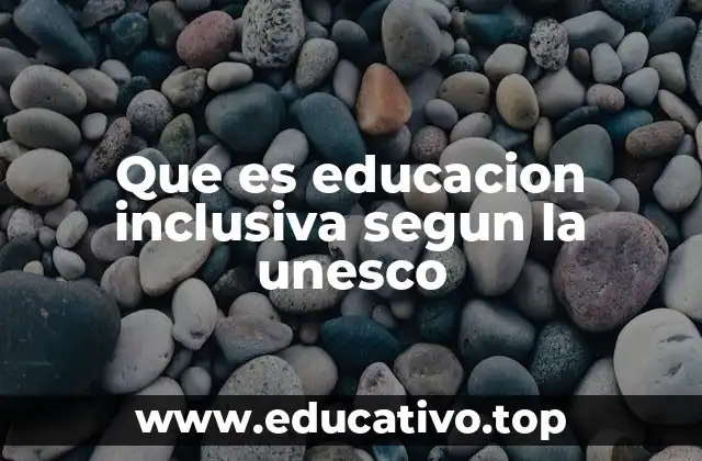 Que es educacion inclusiva segun la unesco