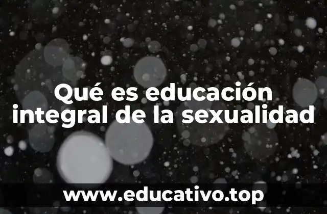Qué es educación integral de la sexualidad