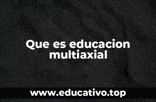 Que es educacion multiaxial