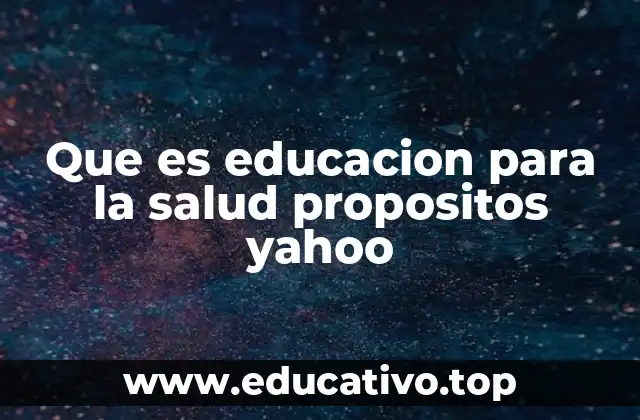 Que es educacion para la salud propositos yahoo
