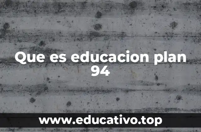 Que es educacion plan 94