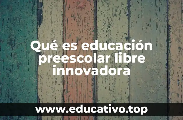 Qué es educación preescolar libre innovadora