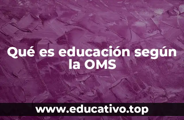 Qué es educación según la OMS