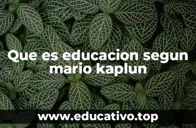 Que es educacion segun mario kaplun